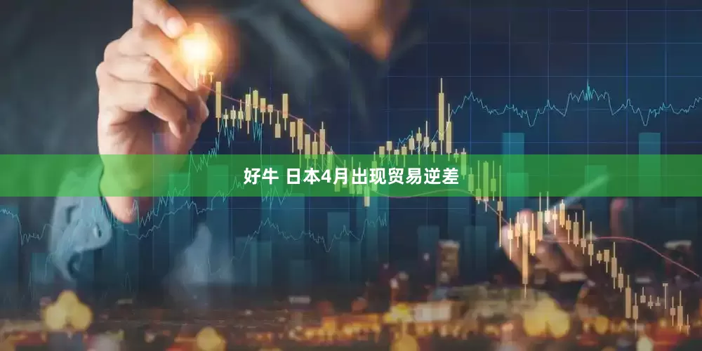 好牛 日本4月出现贸易逆差