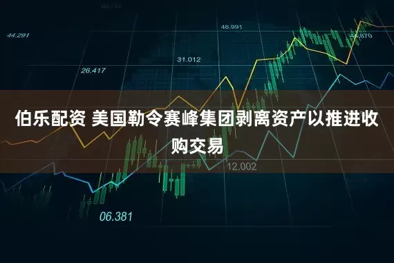 伯乐配资 美国勒令赛峰集团剥离资产以推进收购交易