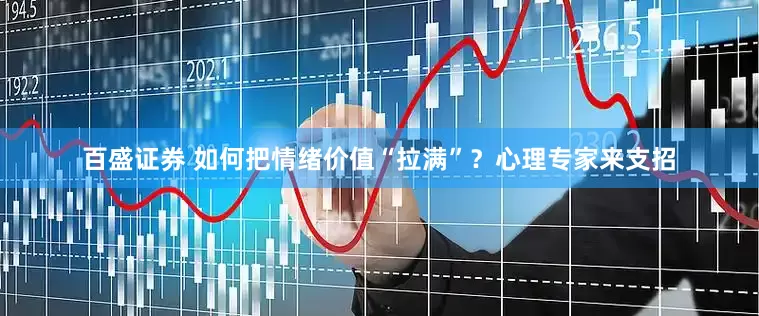 百盛证券 如何把情绪价值“拉满”？心理专家来支招