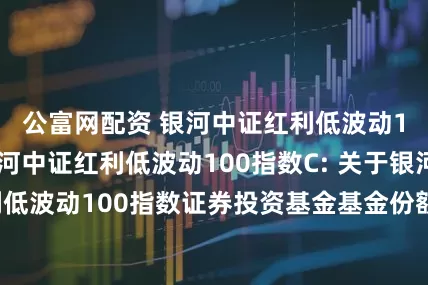 公富网配资 银河中证红利低波动100指数A,银河中证红利低波动100指数C: 关于银河中证红利低波动100指数证券投资基金基金份额持有人大会会议情况的公告