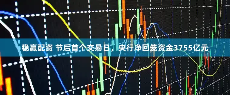 稳赢配资 节后首个交易日，央行净回笼资金3755亿元