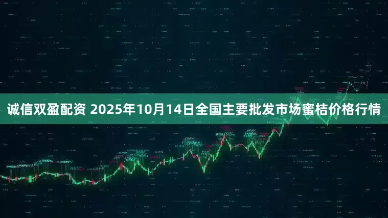诚信双盈配资 2025年10月14日全国主要批发市场蜜桔价格行情