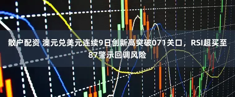散户配资 澳元兑美元连续9日创新高突破071关口，RSI超买至87警示回调风险