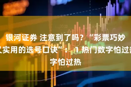 银河证券 注意到了吗？“彩票巧妙又实用的选号口诀”： 1 热门数字怕过热