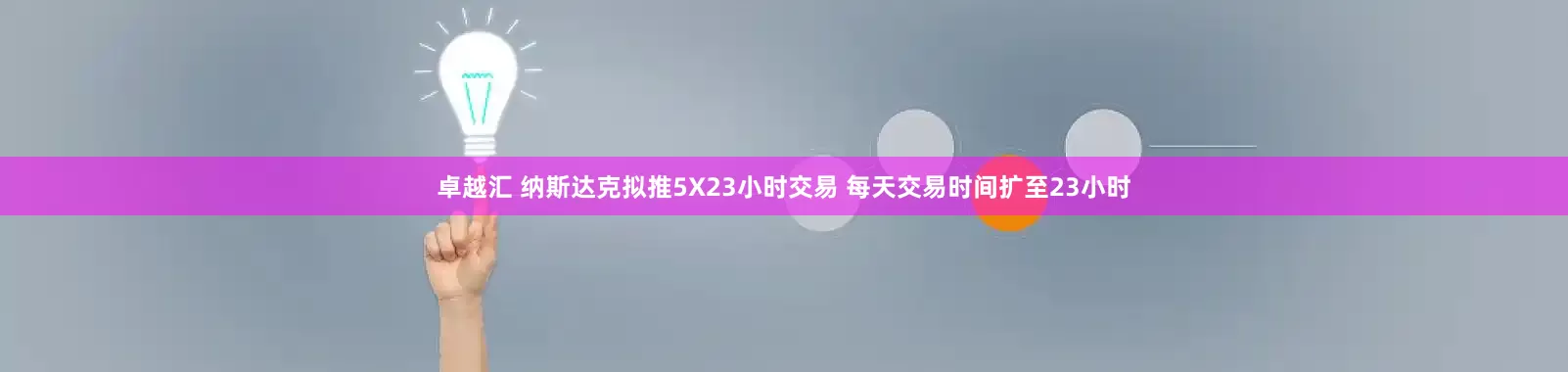 卓越汇 纳斯达克拟推5X23小时交易 每天交易时间扩至23小时